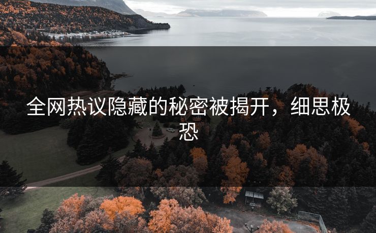 全网热议隐藏的秘密被揭开，细思极恐