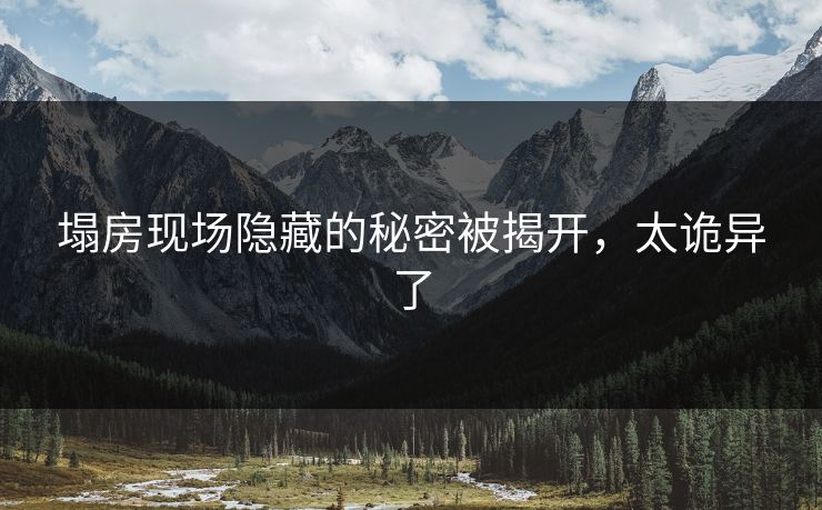 塌房现场隐藏的秘密被揭开，太诡异了