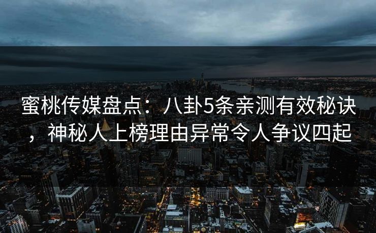 蜜桃传媒盘点：八卦5条亲测有效秘诀，神秘人上榜理由异常令人争议四起