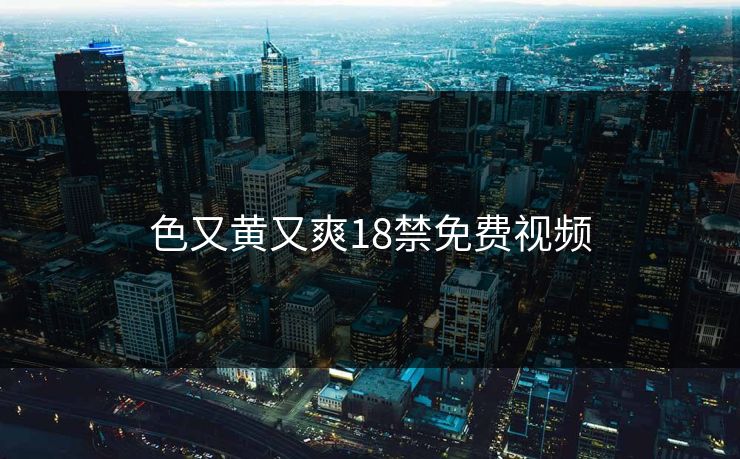 色又黄又爽18禁免费视频