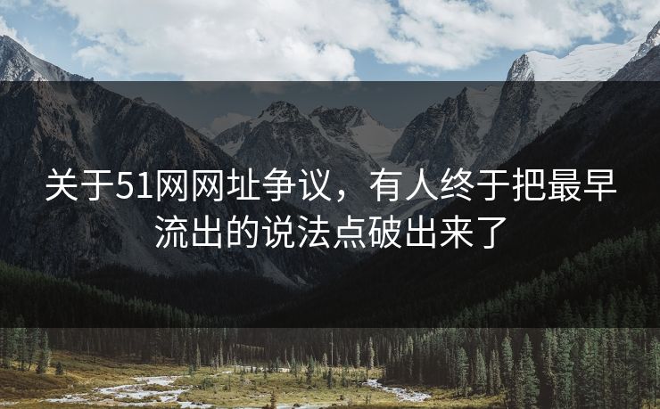关于51网网址争议,有人终于把最早流出的说法点破出来了 关于51网网址争议,有人终于把最早流出的说法点破出来了